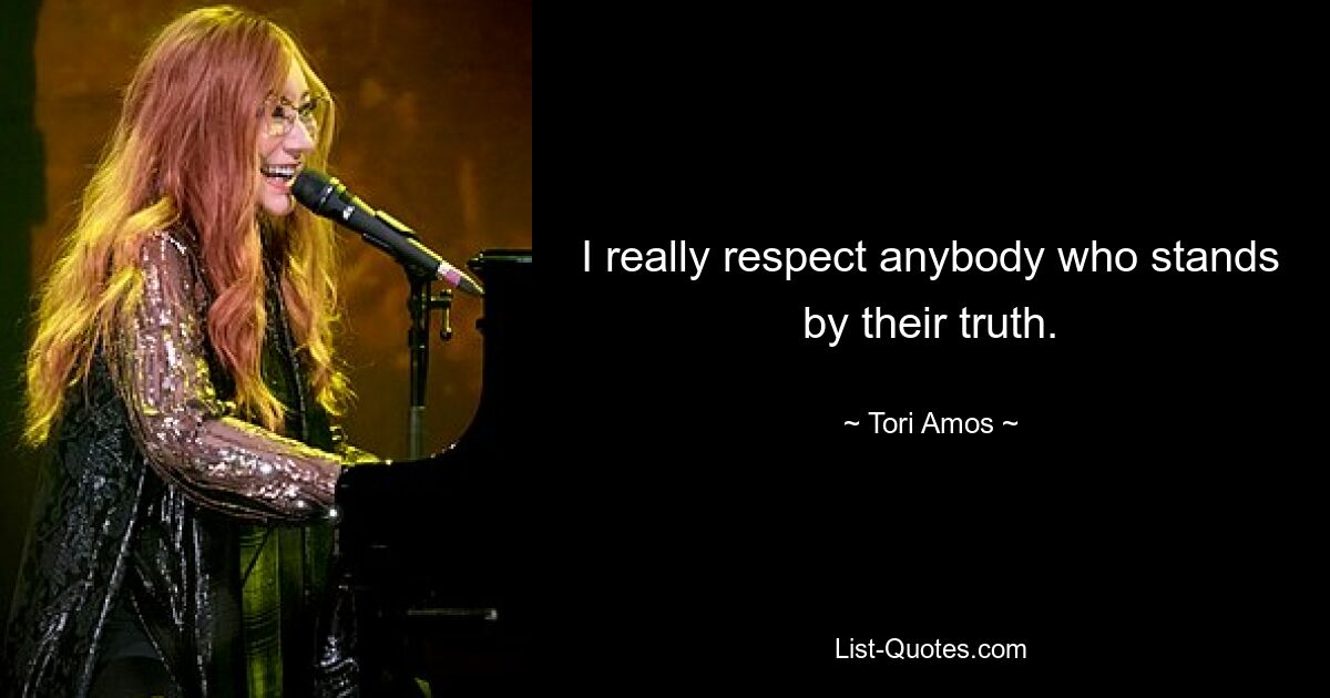 I really respect anybody who stands by their truth. — © Tori Amos