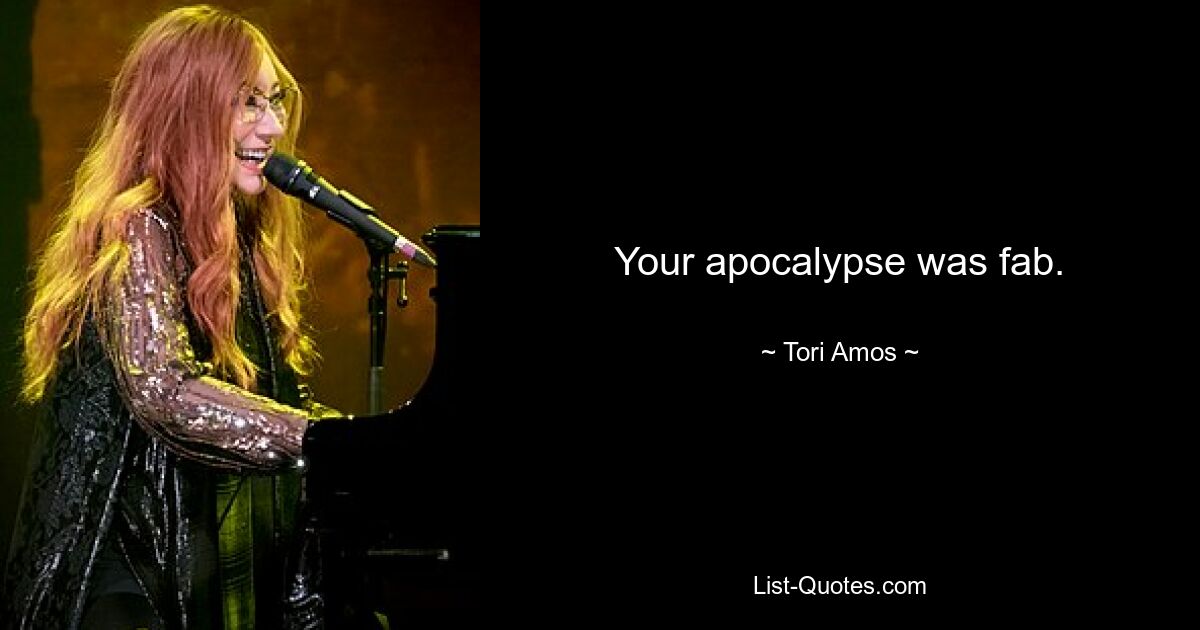 Your apocalypse was fab. — © Tori Amos