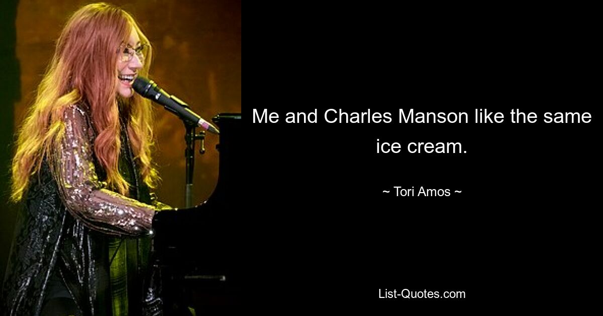 Me and Charles Manson like the same ice cream. — © Tori Amos