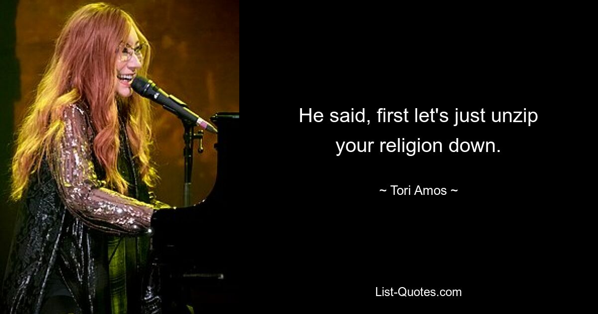 He said, first let's just unzip your religion down. — © Tori Amos