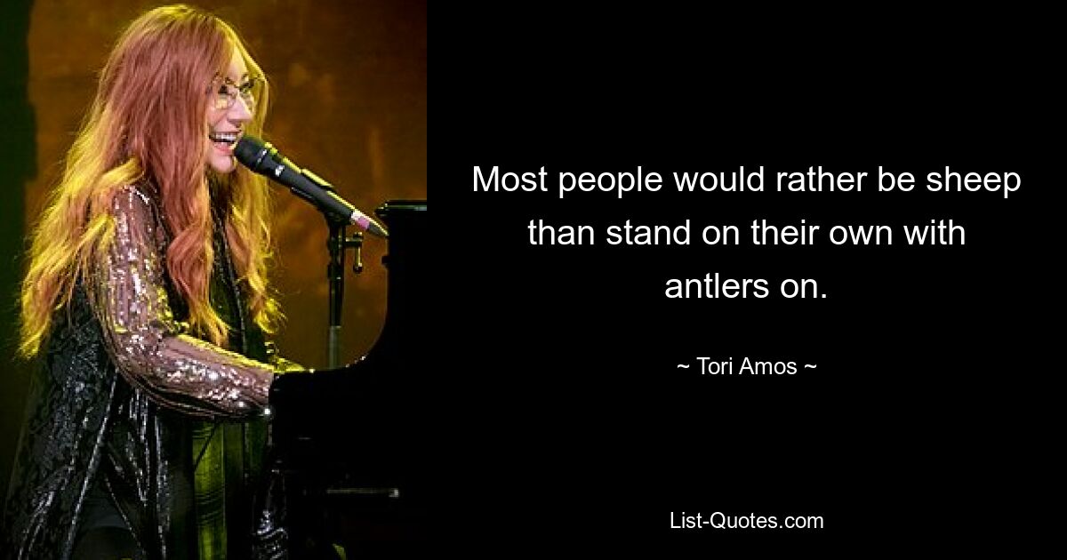 Most people would rather be sheep than stand on their own with antlers on. — © Tori Amos