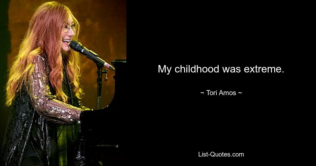 My childhood was extreme. — © Tori Amos