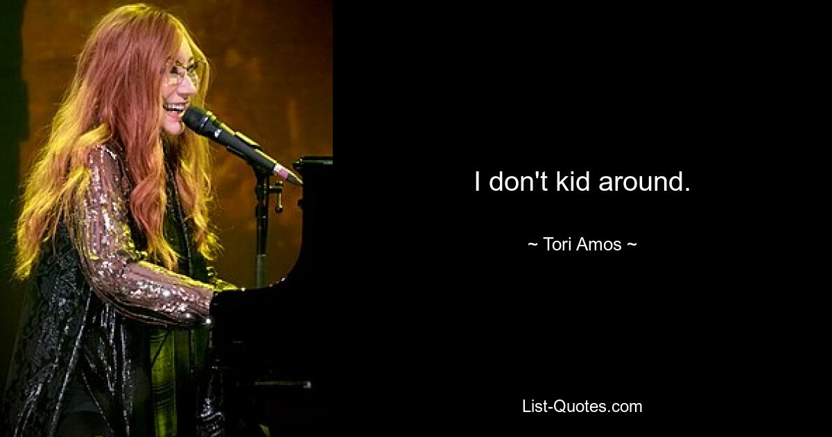 I don't kid around. — © Tori Amos