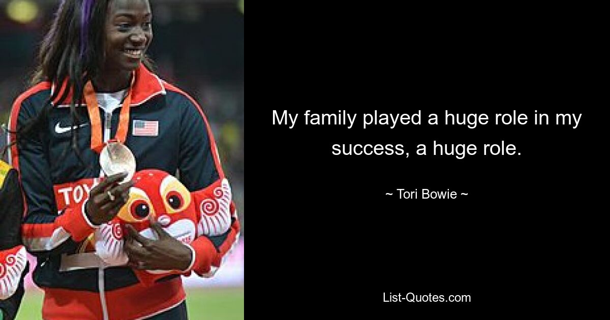 My family played a huge role in my success, a huge role. — © Tori Bowie