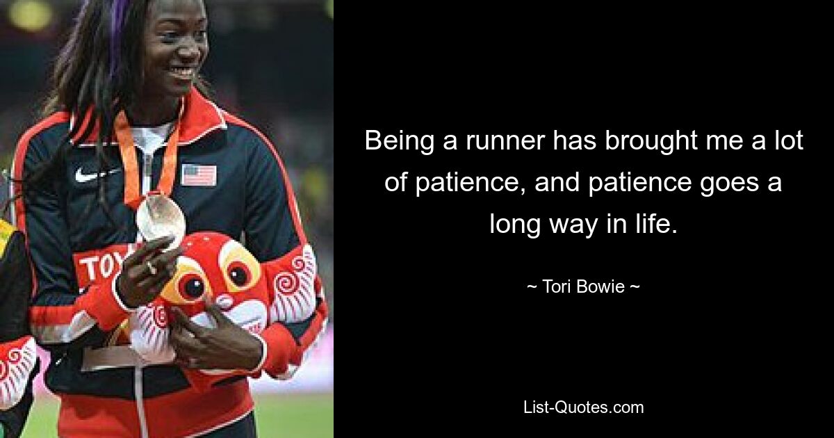 Being a runner has brought me a lot of patience, and patience goes a long way in life. — © Tori Bowie