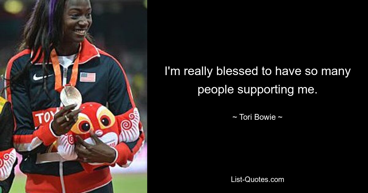 I'm really blessed to have so many people supporting me. — © Tori Bowie