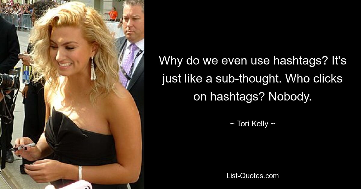 Why do we even use hashtags? It's just like a sub-thought. Who clicks on hashtags? Nobody. — © Tori Kelly