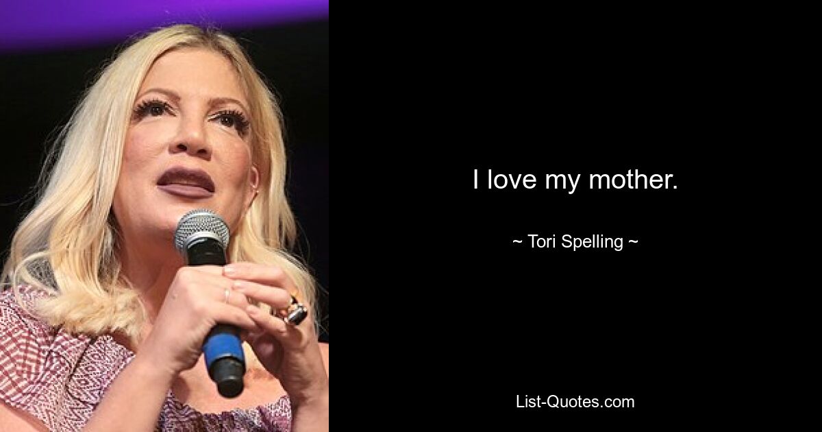 I love my mother. — © Tori Spelling