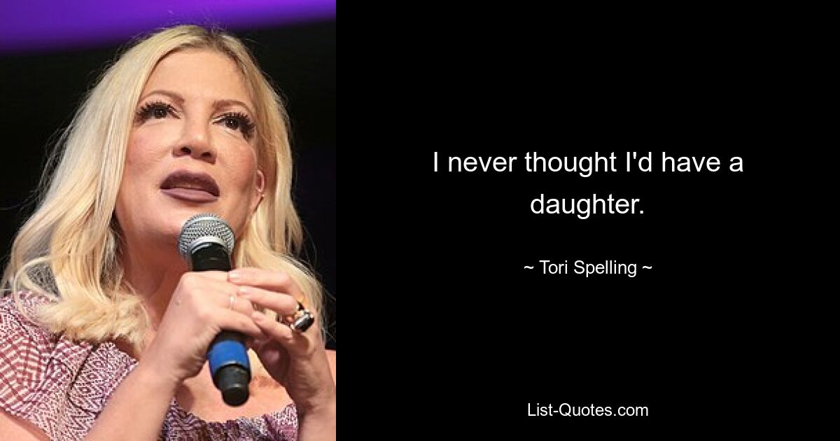 I never thought I'd have a daughter. — © Tori Spelling