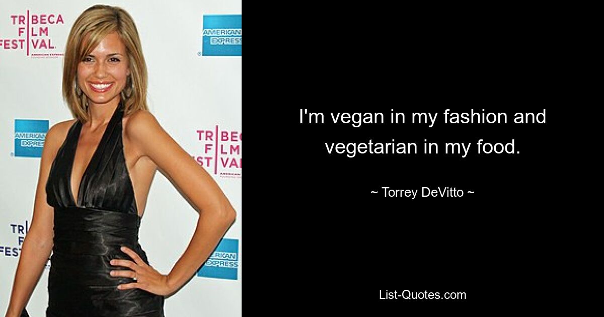 I'm vegan in my fashion and vegetarian in my food. — © Torrey DeVitto