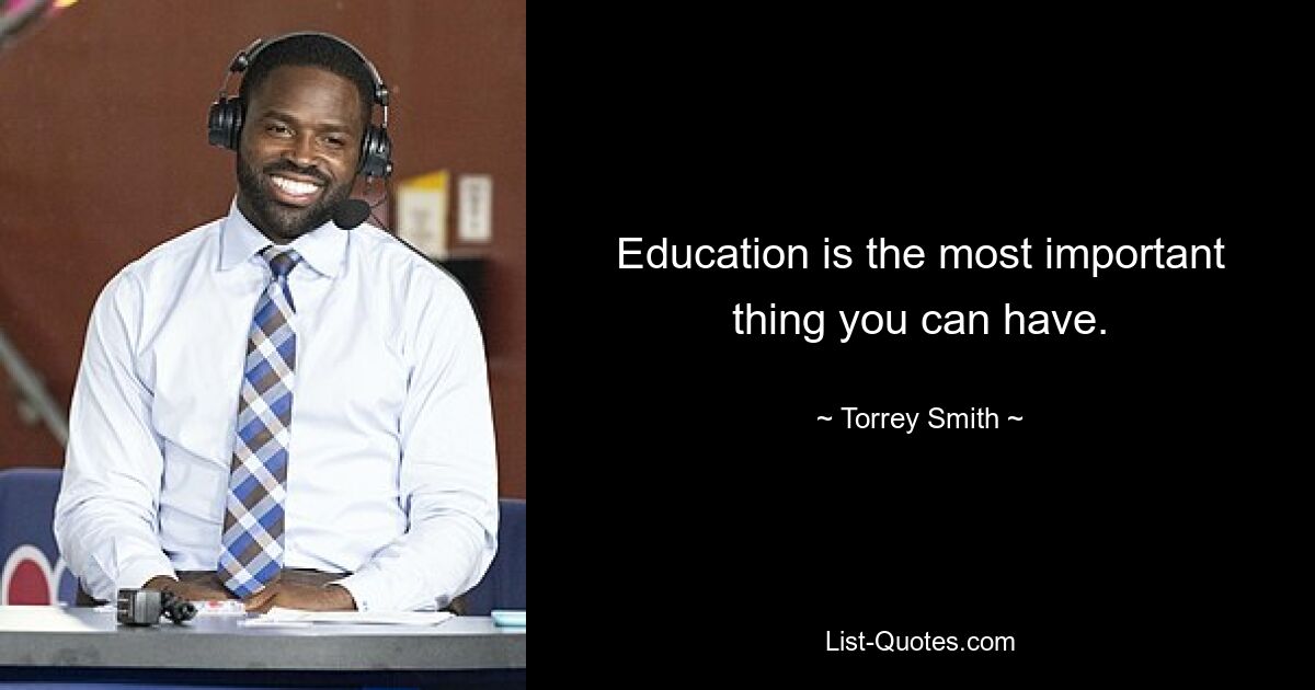 Education is the most important thing you can have. — © Torrey Smith