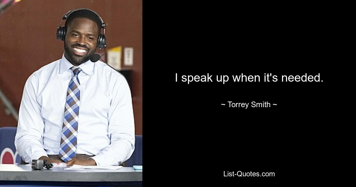 I speak up when it's needed. — © Torrey Smith