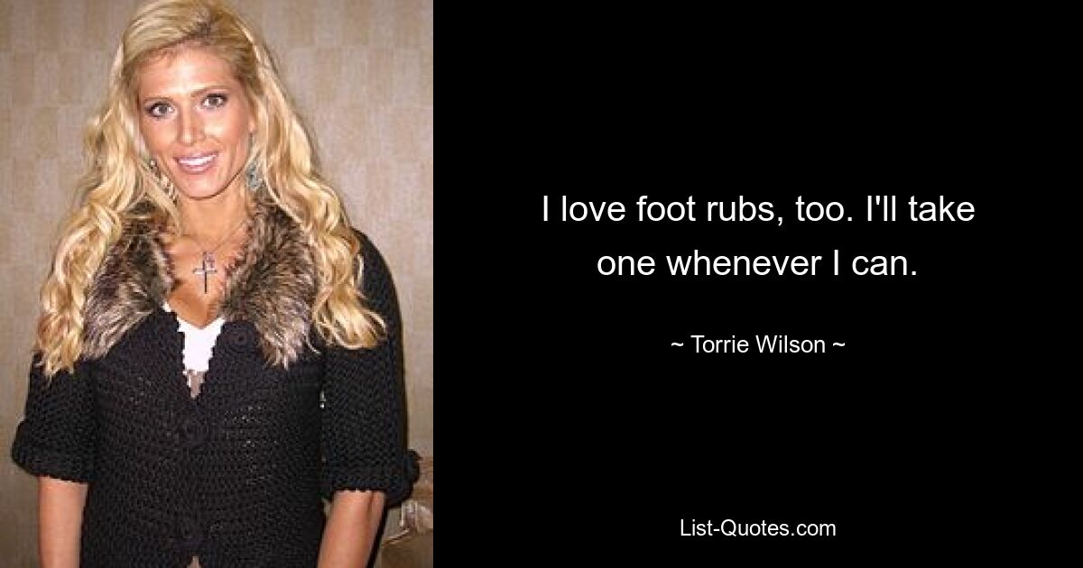 I love foot rubs, too. I'll take one whenever I can. — © Torrie Wilson