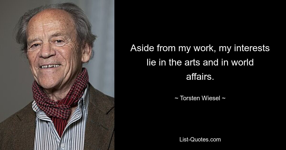 Aside from my work, my interests lie in the arts and in world affairs. — © Torsten Wiesel