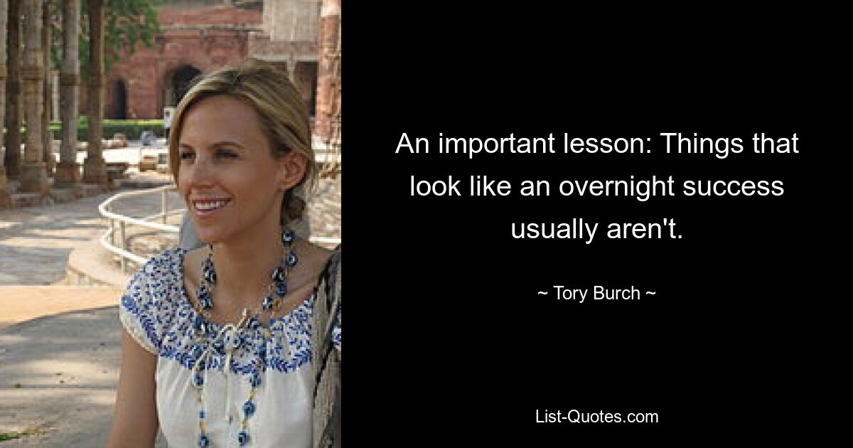 An important lesson: Things that look like an overnight success usually aren't. — © Tory Burch