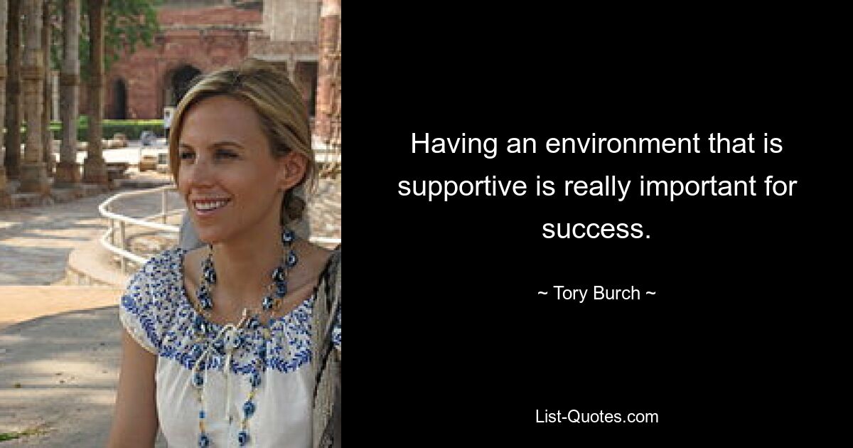 Having an environment that is supportive is really important for success. — © Tory Burch