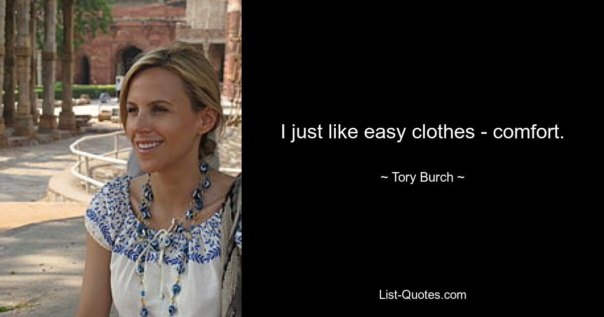 I just like easy clothes - comfort. — © Tory Burch