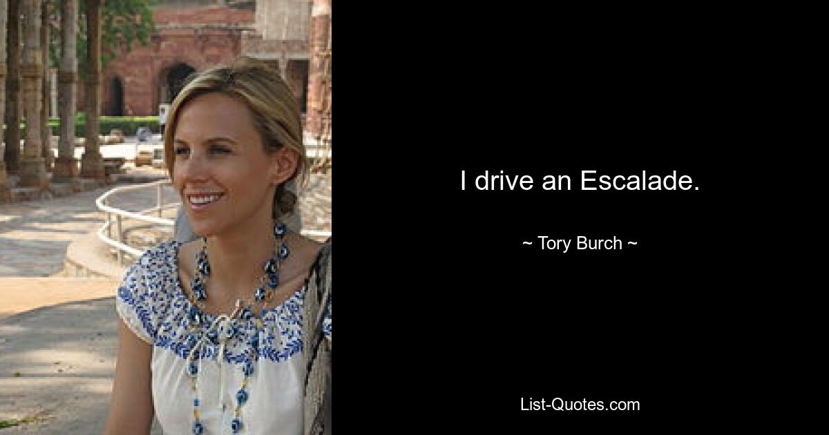 I drive an Escalade. — © Tory Burch