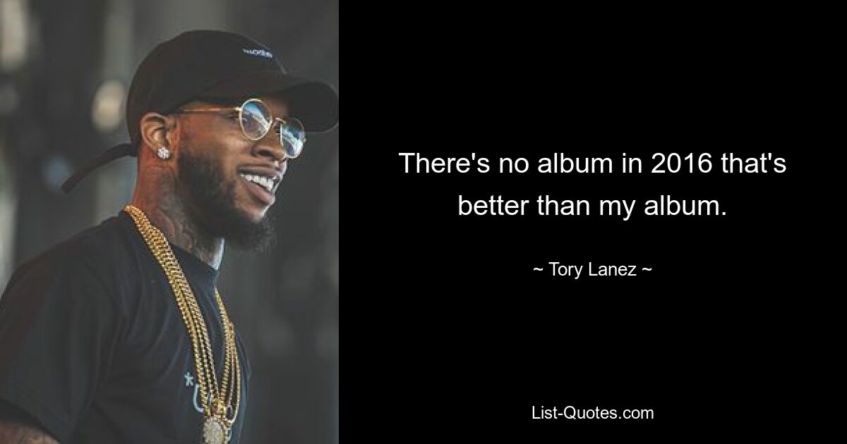 There's no album in 2016 that's better than my album. — © Tory Lanez