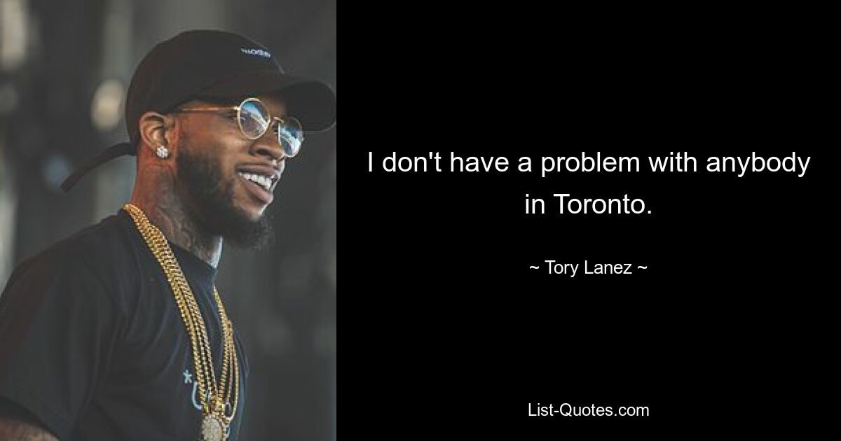 I don't have a problem with anybody in Toronto. — © Tory Lanez