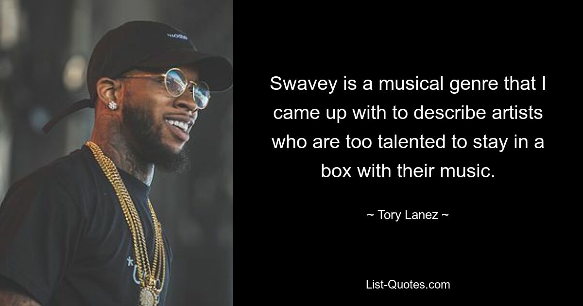 Swavey is a musical genre that I came up with to describe artists who are too talented to stay in a box with their music. — © Tory Lanez