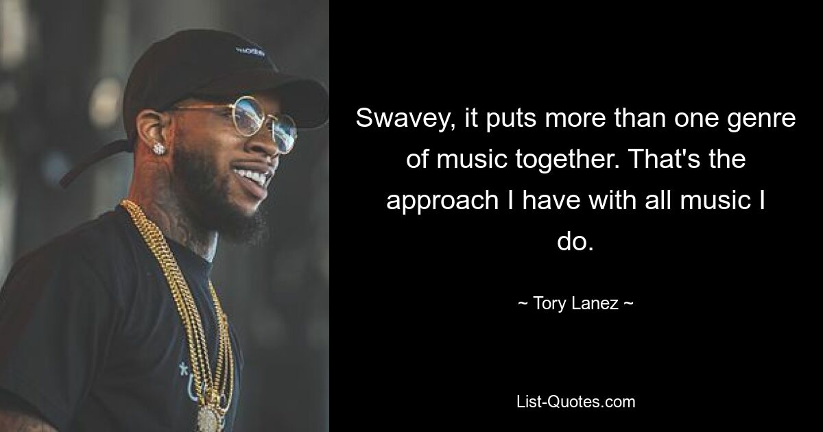 Swavey, it puts more than one genre of music together. That's the approach I have with all music I do. — © Tory Lanez