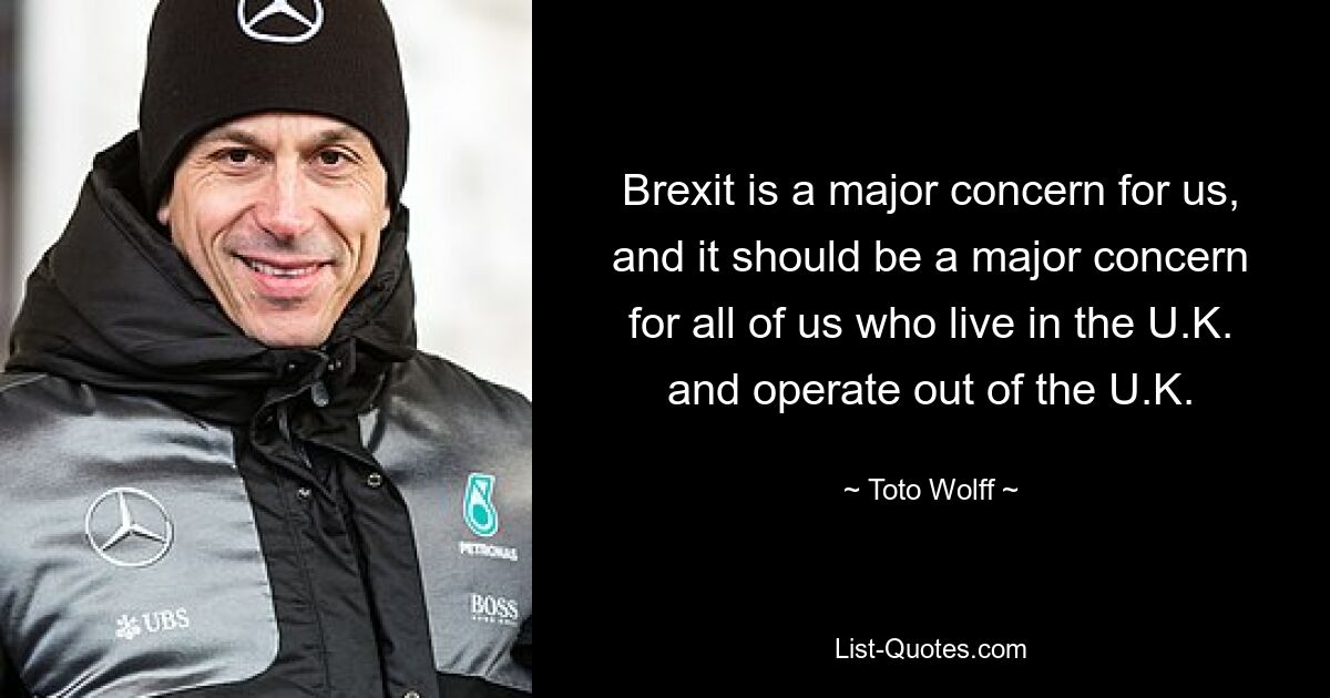 Brexit is a major concern for us, and it should be a major concern for all of us who live in the U.K. and operate out of the U.K. — © Toto Wolff