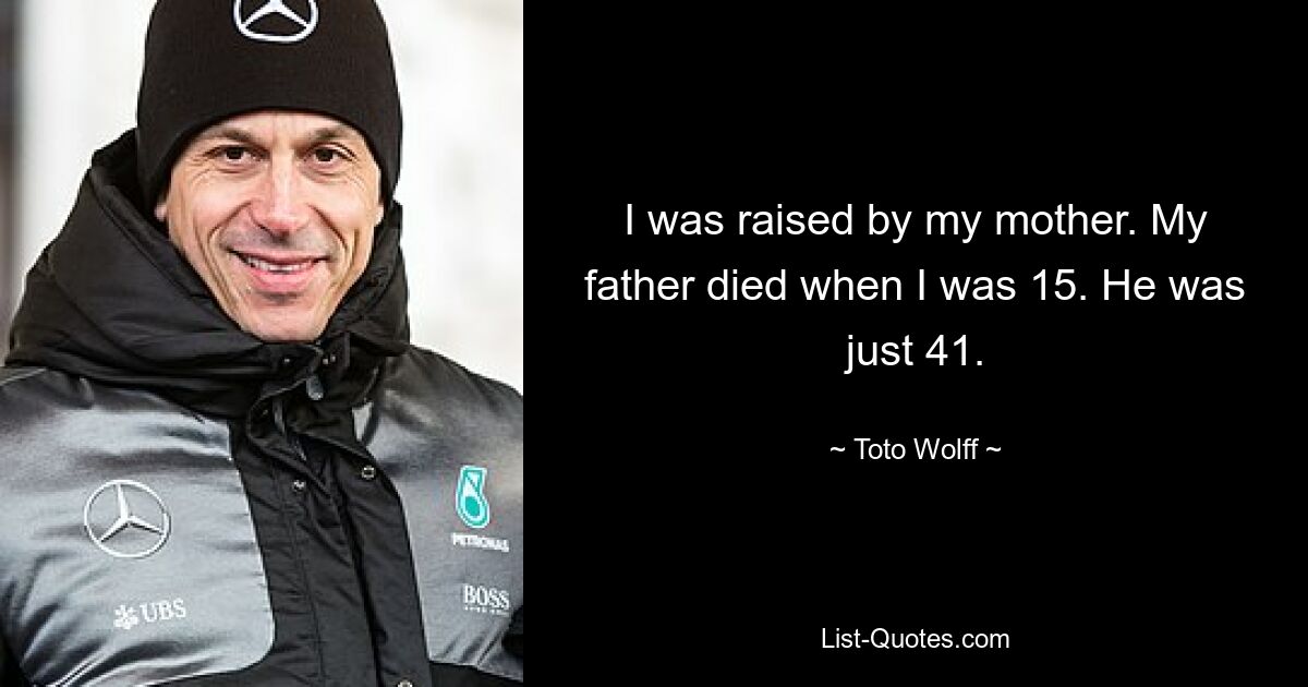 I was raised by my mother. My father died when I was 15. He was just 41. — © Toto Wolff