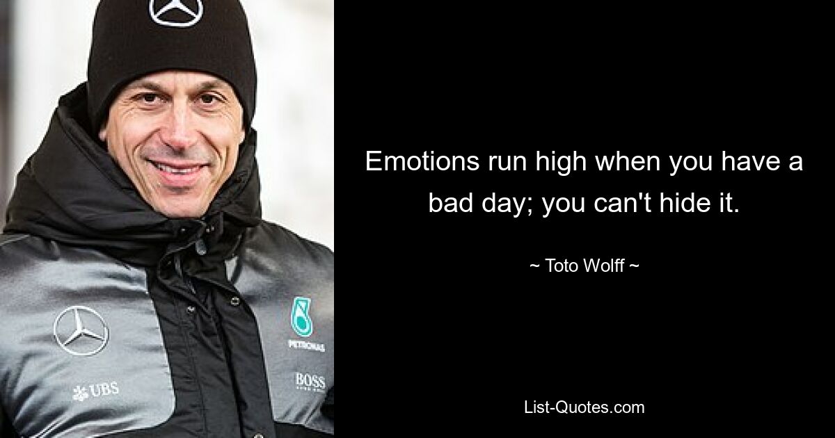 Emotions run high when you have a bad day; you can't hide it. — © Toto Wolff