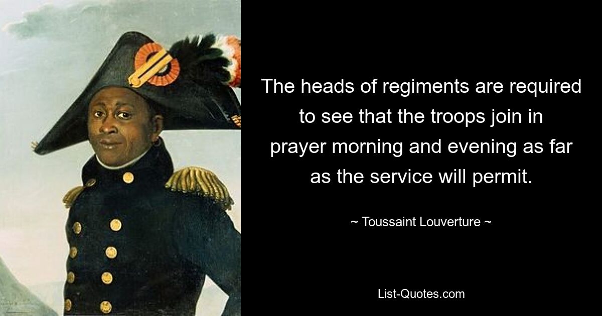 The heads of regiments are required to see that the troops join in prayer morning and evening as far as the service will permit. — © Toussaint Louverture