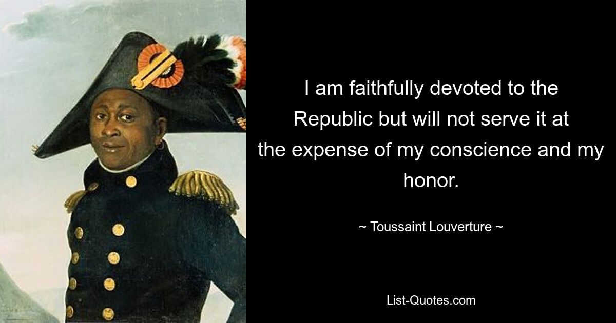 I am faithfully devoted to the Republic but will not serve it at the expense of my conscience and my honor. — © Toussaint Louverture