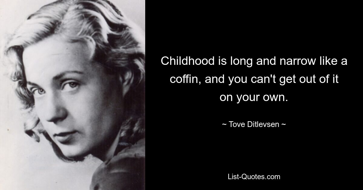 Childhood is long and narrow like a coffin, and you can't get out of it on your own. — © Tove Ditlevsen