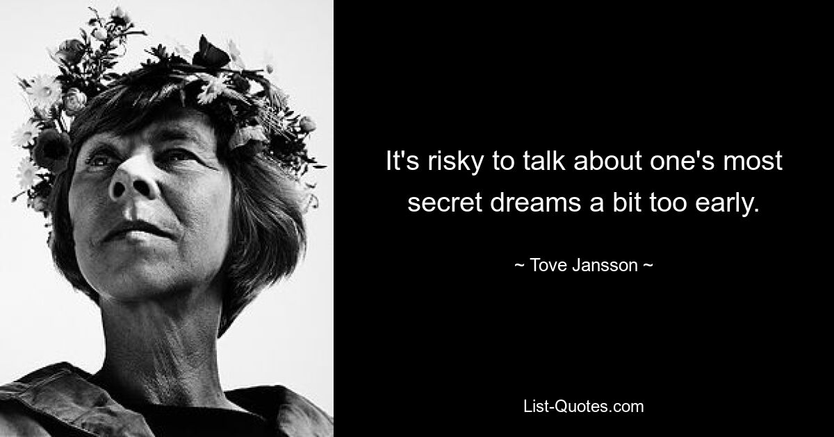 It's risky to talk about one's most secret dreams a bit too early. — © Tove Jansson