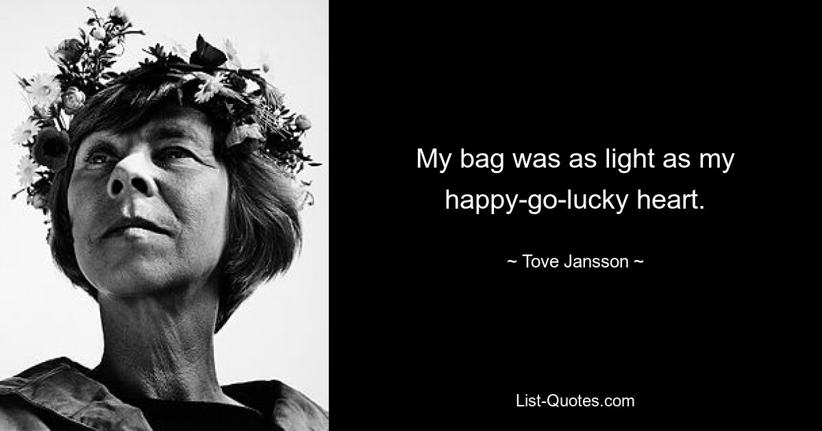 My bag was as light as my happy-go-lucky heart. — © Tove Jansson