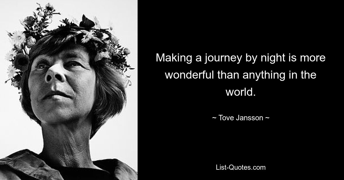 Making a journey by night is more wonderful than anything in the world. — © Tove Jansson