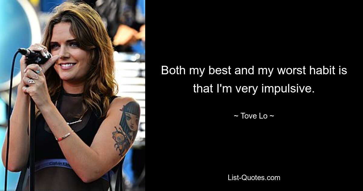 Both my best and my worst habit is that I'm very impulsive. — © Tove Lo