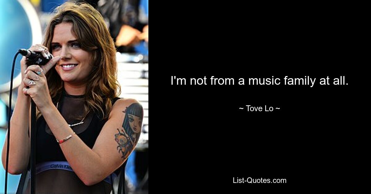 I'm not from a music family at all. — © Tove Lo