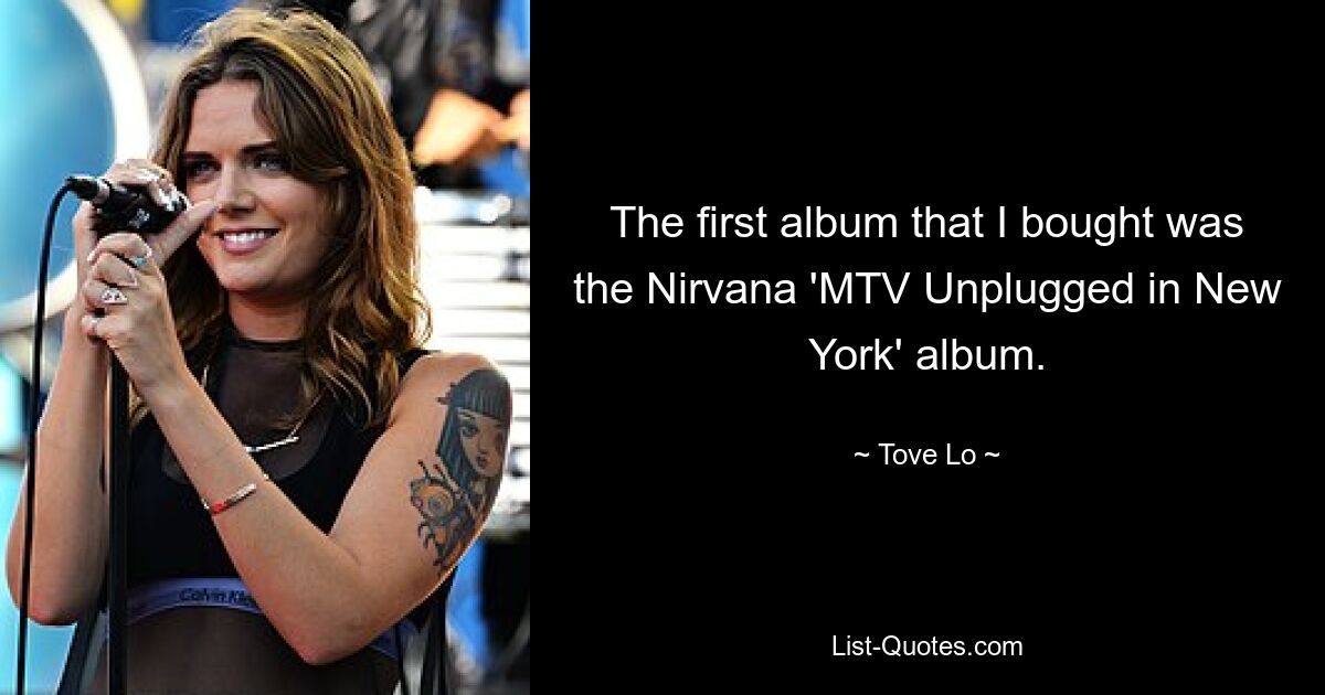 The first album that I bought was the Nirvana 'MTV Unplugged in New York' album. — © Tove Lo