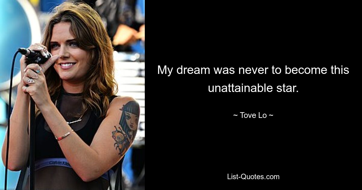 My dream was never to become this unattainable star. — © Tove Lo