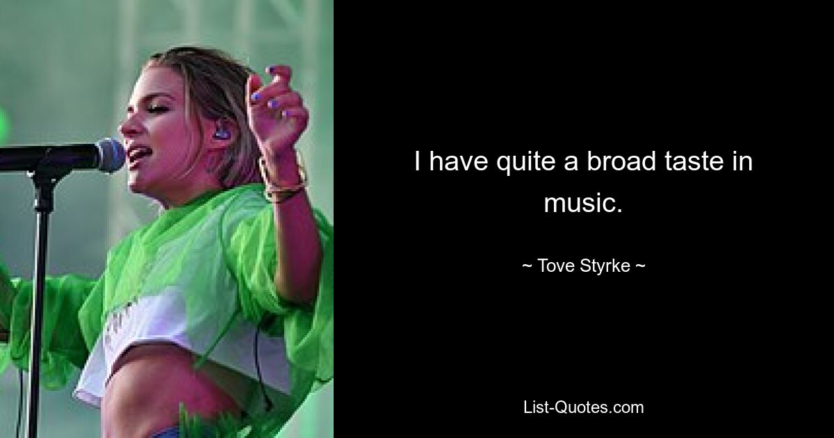 I have quite a broad taste in music. — © Tove Styrke