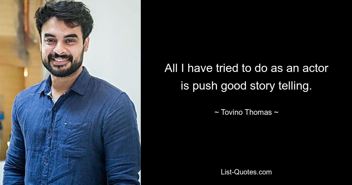 All I have tried to do as an actor is push good story telling. — © Tovino Thomas