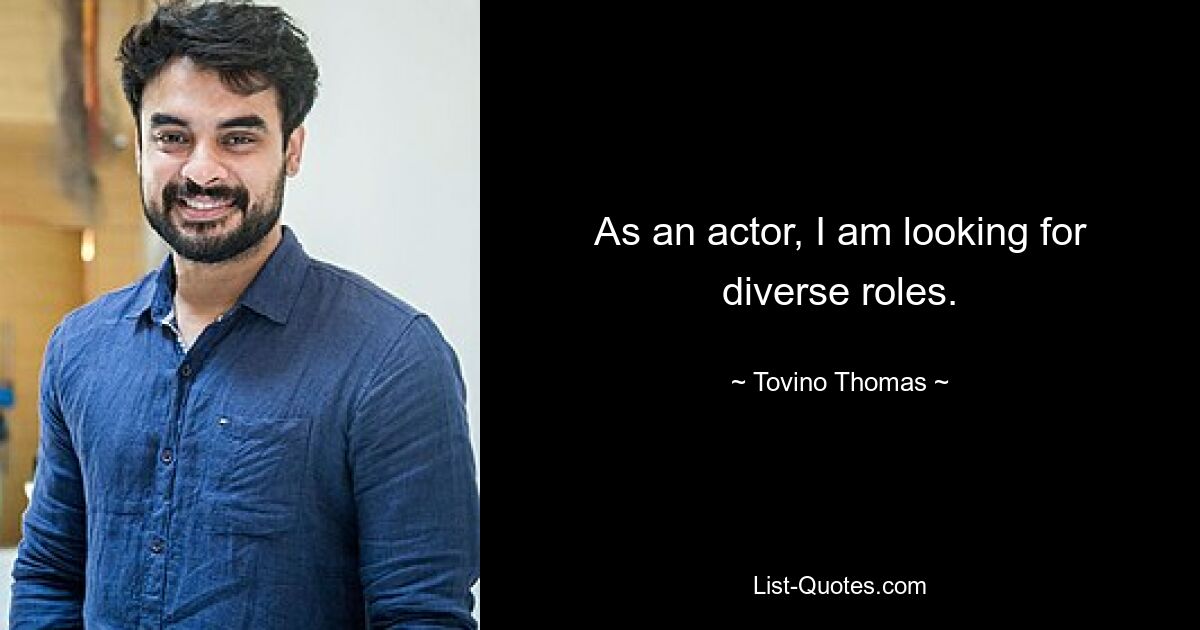 As an actor, I am looking for diverse roles. — © Tovino Thomas