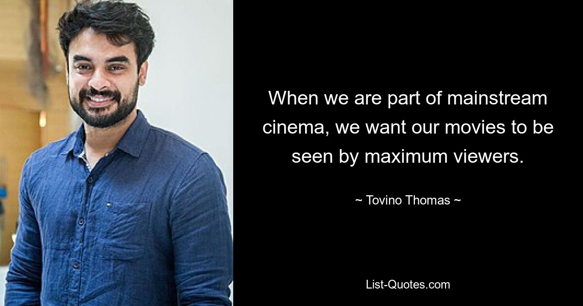 When we are part of mainstream cinema, we want our movies to be seen by maximum viewers. — © Tovino Thomas