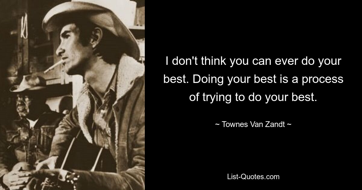 I don't think you can ever do your best. Doing your best is a process of trying to do your best. — © Townes Van Zandt