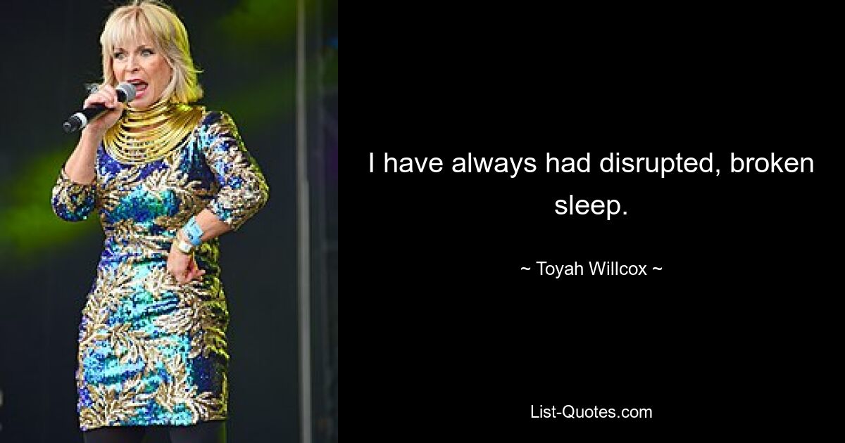 I have always had disrupted, broken sleep. — © Toyah Willcox