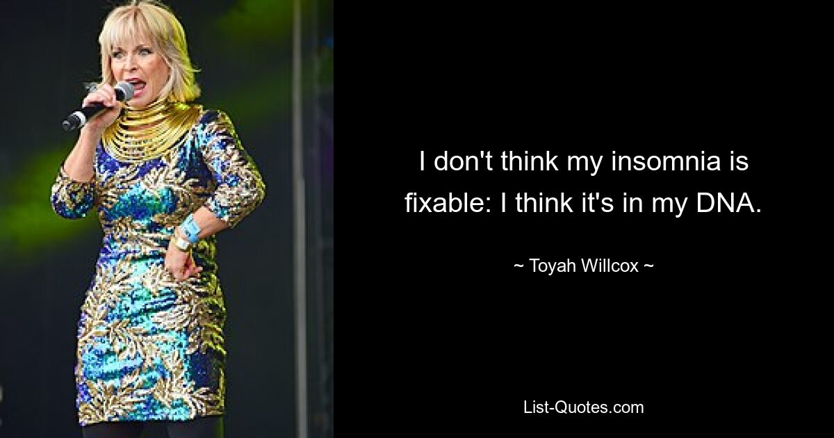 I don't think my insomnia is fixable: I think it's in my DNA. — © Toyah Willcox