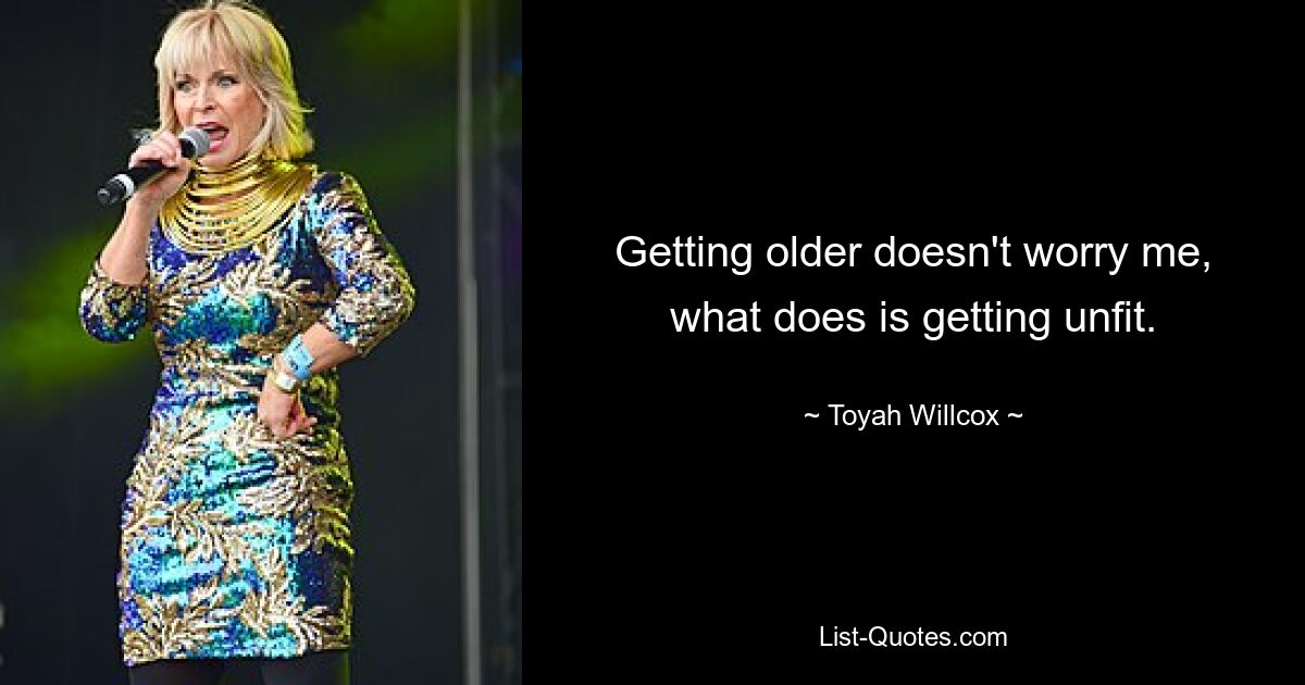 Getting older doesn't worry me, what does is getting unfit. — © Toyah Willcox