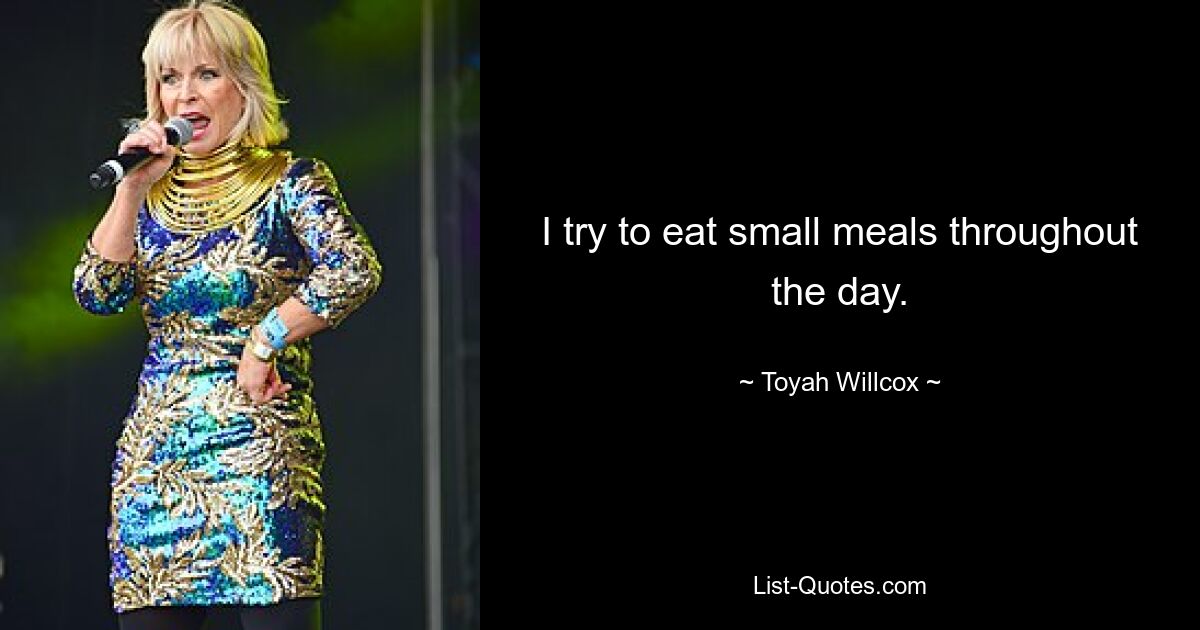 I try to eat small meals throughout the day. — © Toyah Willcox