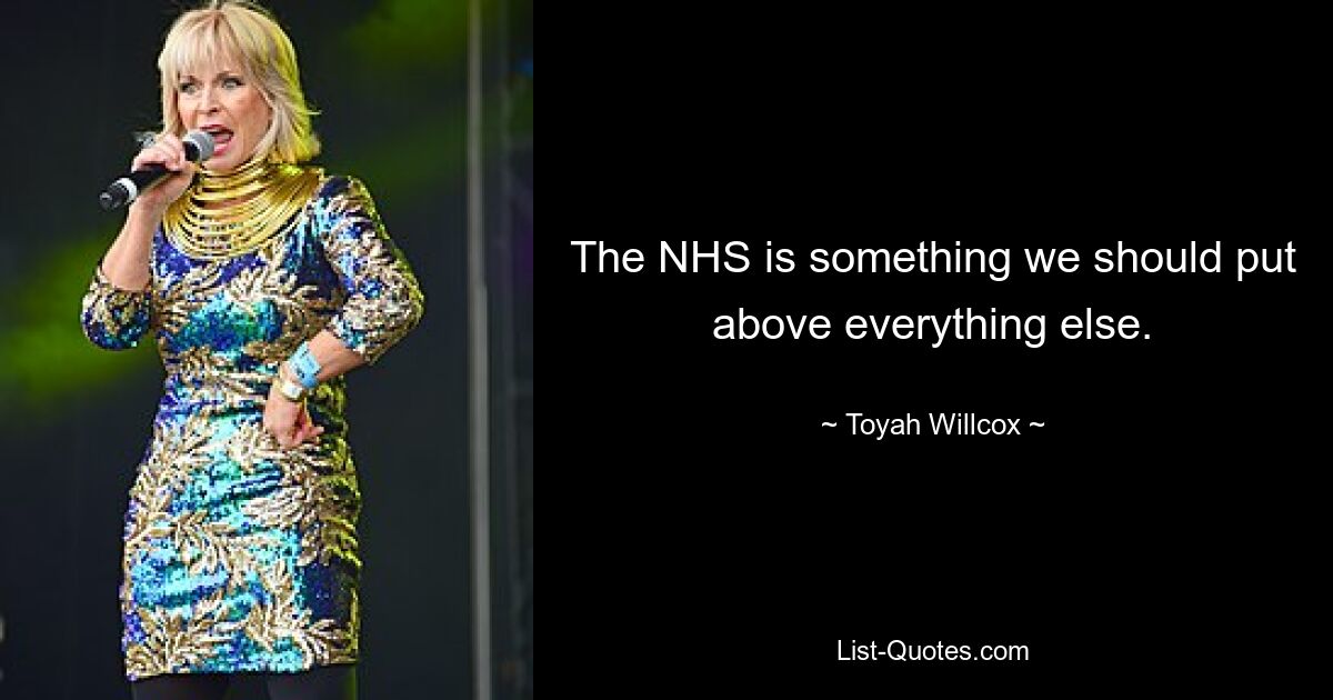 The NHS is something we should put above everything else. — © Toyah Willcox