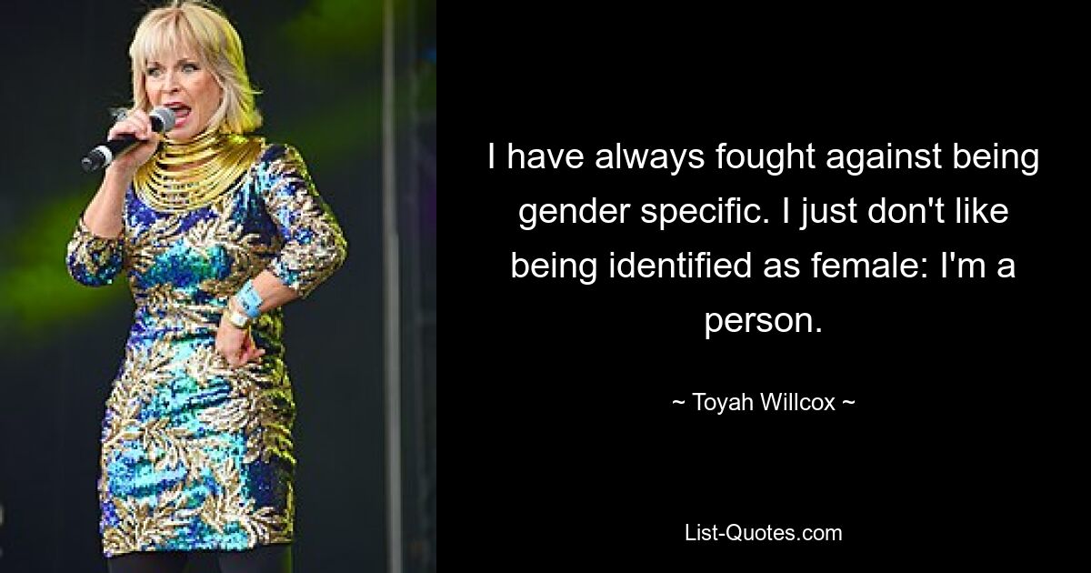 I have always fought against being gender specific. I just don't like being identified as female: I'm a person. — © Toyah Willcox